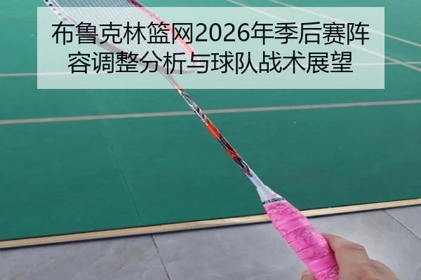 布鲁克林篮网2026年季后赛阵容调整分析与球队战术展望